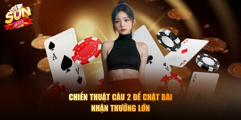 Chiến thuật câu 2 để chặt bài nhận thưởng lớn