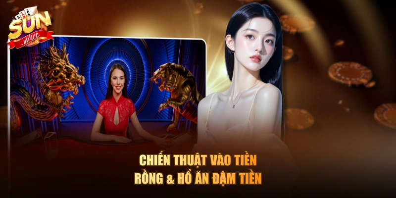 Chiến thuật vào tiền Rồng & Hổ ăn đậm tiền