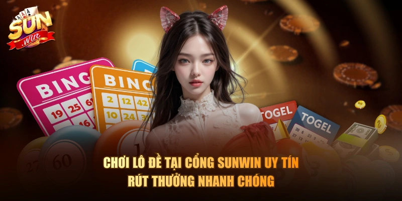 Chơi lô đề tại cổng Sunwin uy tín rút thưởng nhanh chóng