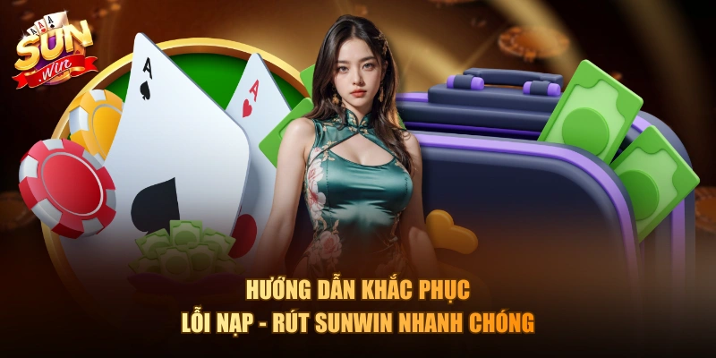 Hướng dẫn khắc phục lỗi nạp - rút Sunwin nhanh chóng