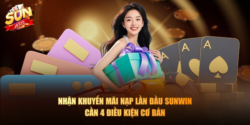 Nhận khuyến mãi nạp lần đầu Sunwin cần 4 điều kiện cơ bản