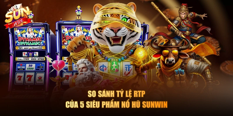 So sánh tỷ lệ RTP của 5 siêu phẩm nổ hũ Sunwin