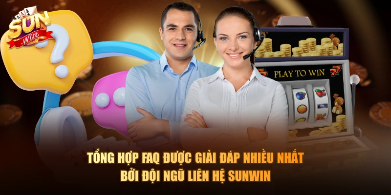 Tổng hợp FAQ được giải đáp nhiều nhất bởi đội ngũ liên hệ Sunwin